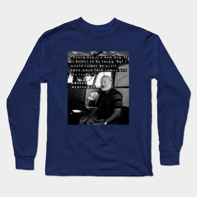 Ernest Hemingway portrait and  quote: Every day is a new day. It is better to be lucky... Long Sleeve T-Shirt by artbleed